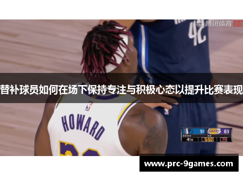 替补球员如何在场下保持专注与积极心态以提升比赛表现
