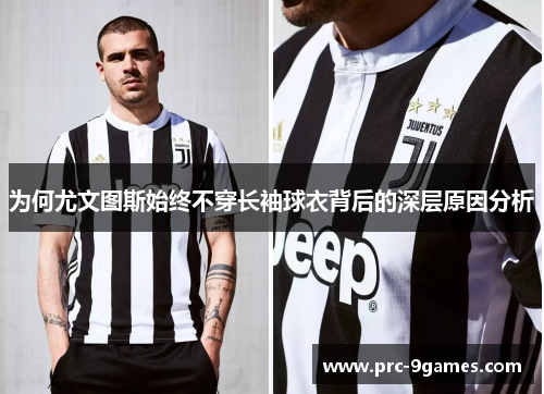 为何尤文图斯始终不穿长袖球衣背后的深层原因分析