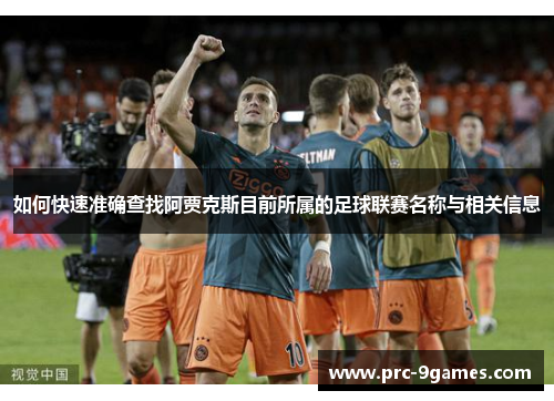 如何快速准确查找阿贾克斯目前所属的足球联赛名称与相关信息 如何快速准确查找阿贾克斯目前所属的足球联赛名称与相关信息