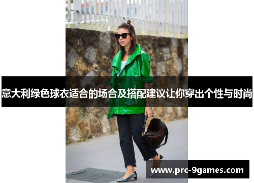 意大利绿色球衣适合的场合及搭配建议让你穿出个性与时尚