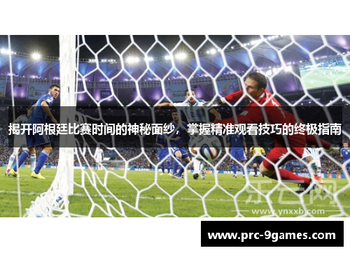 揭开阿根廷比赛时间的神秘面纱，掌握精准观看技巧的终极指南