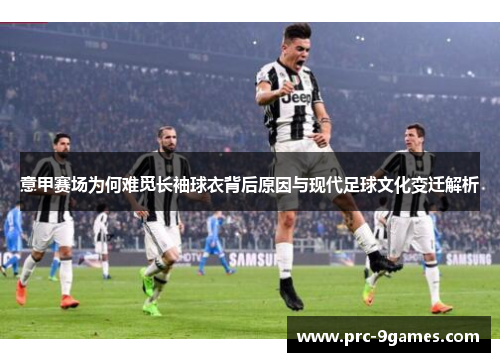 意甲赛场为何难觅长袖球衣背后原因与现代足球文化变迁解析