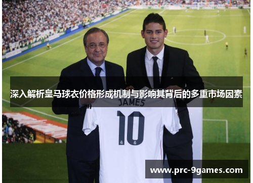 深入解析皇马球衣价格形成机制与影响其背后的多重市场因素