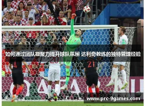 如何通过团队凝聚力提升球队氛围 达利奇教练的独特管理经验