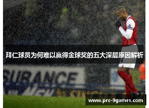 拜仁球员为何难以赢得金球奖的五大深层原因解析