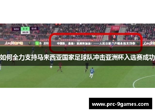 如何全力支持马来西亚国家足球队冲击亚洲杯入选赛成功