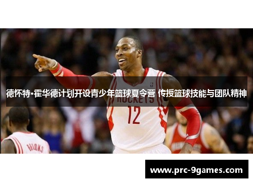 德怀特·霍华德计划开设青少年篮球夏令营 传授篮球技能与团队精神