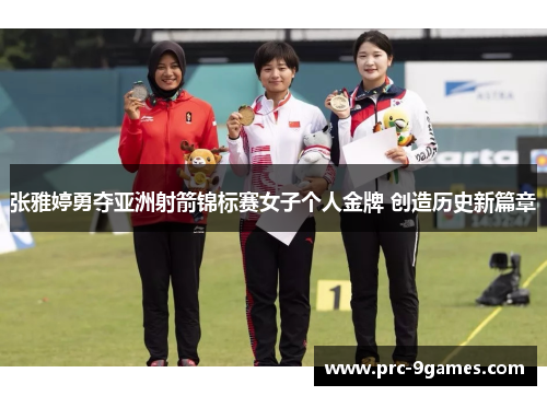 张雅婷勇夺亚洲射箭锦标赛女子个人金牌 创造历史新篇章 张雅婷勇夺亚洲射箭锦标赛女子个人金牌 创造历史新篇章