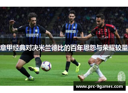 意甲经典对决米兰德比的百年恩怨与荣耀较量