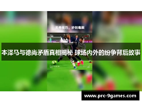 本泽马与德尚矛盾真相揭秘 球场内外的纷争背后故事 本泽马与德尚矛盾真相揭秘 球场内外的纷争背后故事