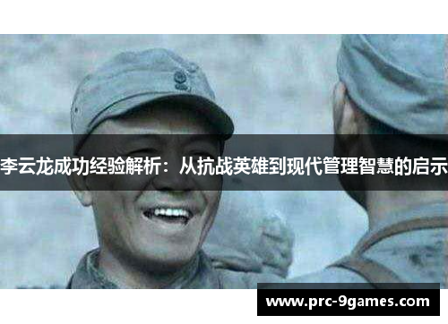 李云龙成功经验解析：从抗战英雄到现代管理智慧的启示