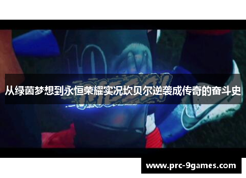 从绿茵梦想到永恒荣耀实况坎贝尔逆袭成传奇的奋斗史