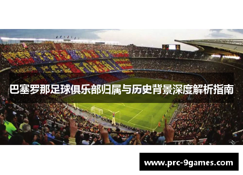 巴塞罗那足球俱乐部归属与历史背景深度解析指南