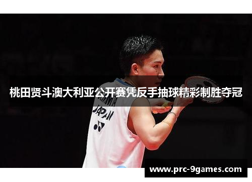 桃田贤斗澳大利亚公开赛凭反手抽球精彩制胜夺冠