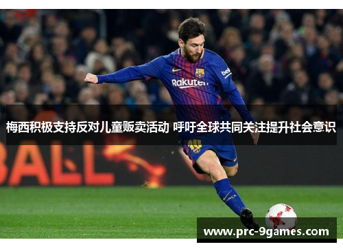 梅西积极支持反对儿童贩卖活动 呼吁全球共同关注提升社会意识