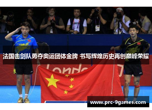 法国击剑队勇夺奥运团体金牌 书写辉煌历史再创巅峰荣耀