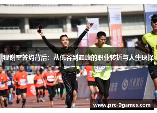 穆谢奎签约背后:从低谷到巅峰的职业转折与人生抉择 穆谢奎签约背后:从低谷到巅峰的职业转折与人生抉择