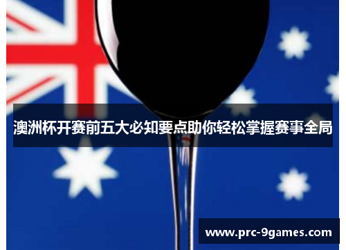 澳洲杯开赛前五大必知要点助你轻松掌握赛事全局 澳洲杯开赛前五大必知要点助你轻松掌握赛事全局