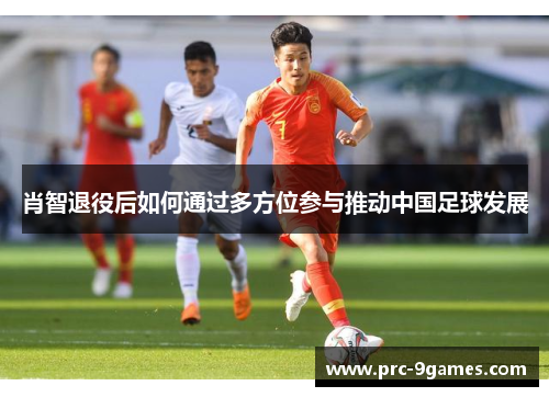 肖智退役后如何通过多方位参与推动中国足球发展