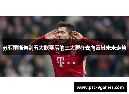 苏亚雷斯告别五大联赛后的三大潜在去向及其未来走势 苏亚雷斯告别五大联赛后的三大潜在去向及其未来走势