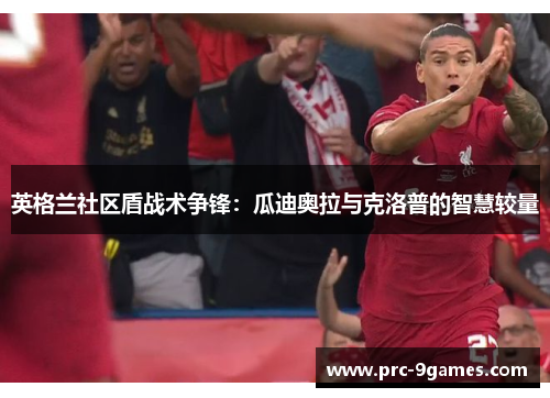 英格兰社区盾战术争锋:瓜迪奥拉与克洛普的智慧较量 英格兰社区盾战术争锋:瓜迪奥拉与克洛普的智慧较量