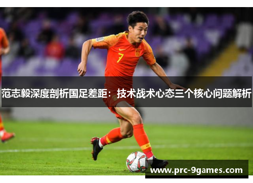 范志毅深度剖析国足差距:技术战术心态三个核心问题解析 范志毅深度剖析国足差距:技术战术心态三个核心问题解析