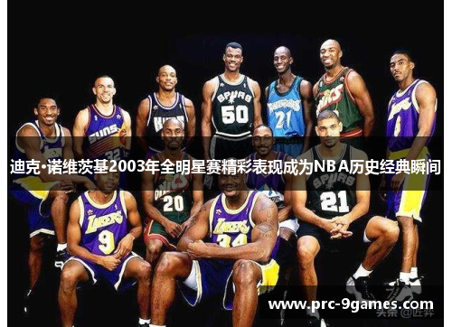 迪克·诺维茨基2003年全明星赛精彩表现成为NBA历史经典瞬间