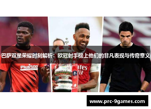 巴萨双星荣耀时刻解析：欧冠射手榜上他们的非凡表现与传奇意义