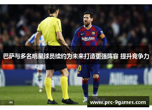 巴萨与多名明星球员续约为未来打造更强阵容 提升竞争力