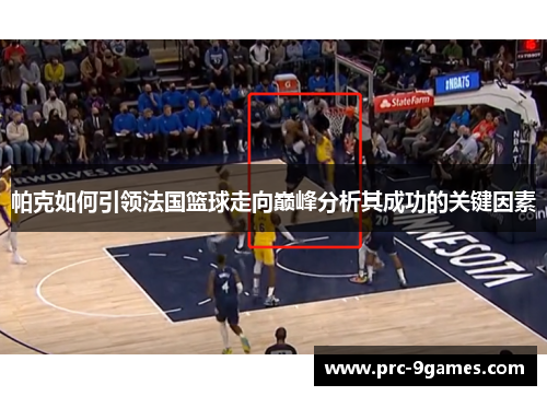 帕克如何引领法国篮球走向巅峰分析其成功的关键因素 帕克如何引领法国篮球走向巅峰分析其成功的关键因素