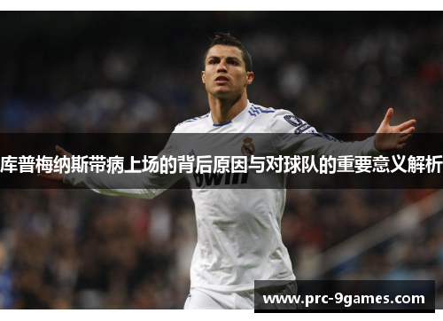 库普梅纳斯带病上场的背后原因与对球队的重要意义解析