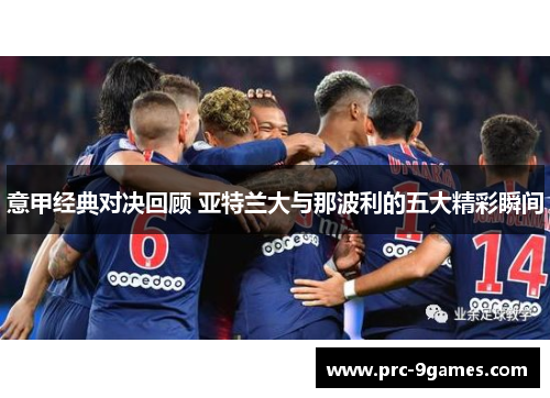 意甲经典对决回顾 亚特兰大与那波利的五大精彩瞬间 意甲经典对决回顾 亚特兰大与那波利的五大精彩瞬间