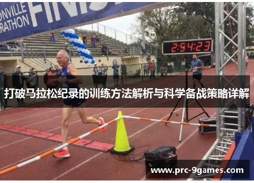 打破马拉松纪录的训练方法解析与科学备战策略详解 打破马拉松纪录的训练方法解析与科学备战策略详解