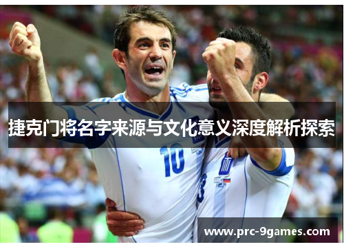 捷克门将名字来源与文化意义深度解析探索