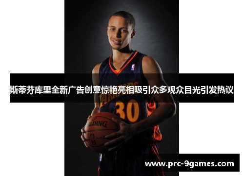 斯蒂芬库里全新广告创意惊艳亮相吸引众多观众目光引发热议 斯蒂芬库里全新广告创意惊艳亮相吸引众多观众目光引发热议