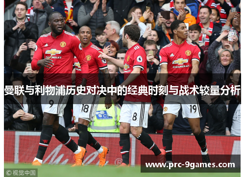 曼联与利物浦历史对决中的经典时刻与战术较量分析 曼联与利物浦历史对决中的经典时刻与战术较量分析