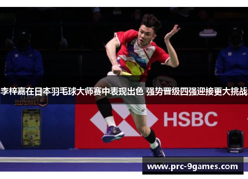 李梓嘉在日本羽毛球大师赛中表现出色 强势晋级四强迎接更大挑战