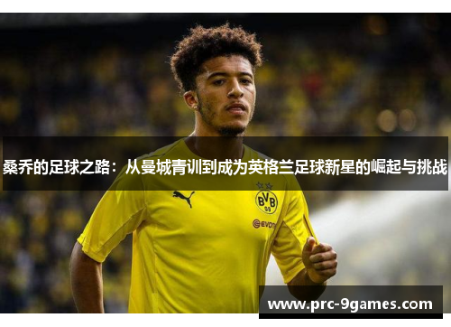 桑乔的足球之路：从曼城青训到成为英格兰足球新星的崛起与挑战