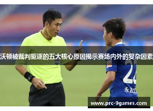 沃顿被裁判驱逐的五大核心原因揭示赛场内外的复杂因素