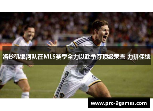 洛杉矶银河队在MLS赛季全力以赴争夺顶级荣誉 力拼佳绩