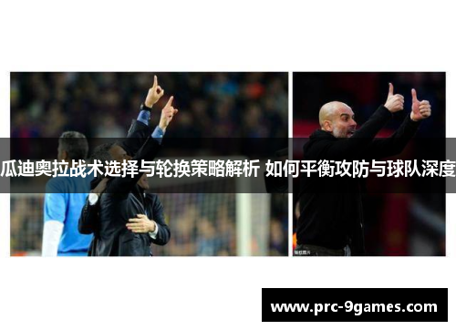 瓜迪奥拉战术选择与轮换策略解析 如何平衡攻防与球队深度