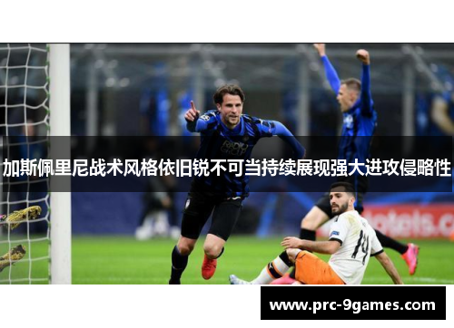 加斯佩里尼战术风格依旧锐不可当持续展现强大进攻侵略性