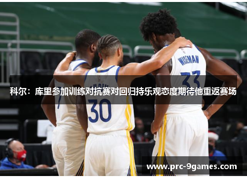 科尔：库里参加训练对抗赛对回归持乐观态度期待他重返赛场