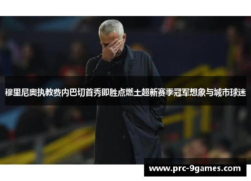 穆里尼奥执教费内巴切首秀即胜点燃土超新赛季冠军想象与城市球迷