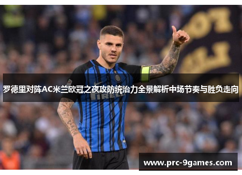 罗德里对阵AC米兰欧冠之夜攻防统治力全景解析中场节奏与胜负走向