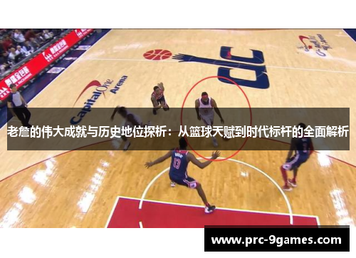 老詹的伟大成就与历史地位探析：从篮球天赋到时代标杆的全面解析