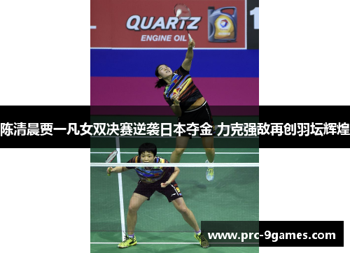 陈清晨贾一凡女双决赛逆袭日本夺金 力克强敌再创羽坛辉煌