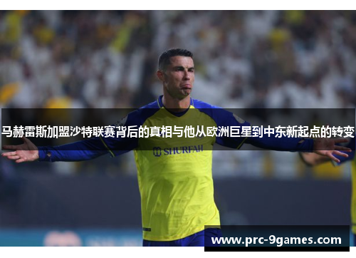 马赫雷斯加盟沙特联赛背后的真相与他从欧洲巨星到中东新起点的转变