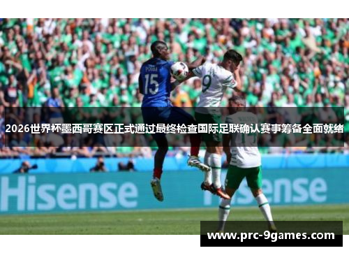 2026世界杯墨西哥赛区正式通过最终检查国际足联确认赛事筹备全面就绪