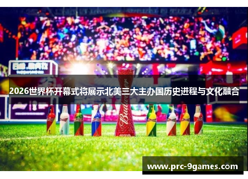 2026世界杯开幕式将展示北美三大主办国历史进程与文化融合